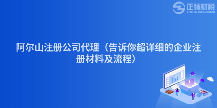 阿尔山注册公司代理（告诉你超详细的企业注册材料及流程）