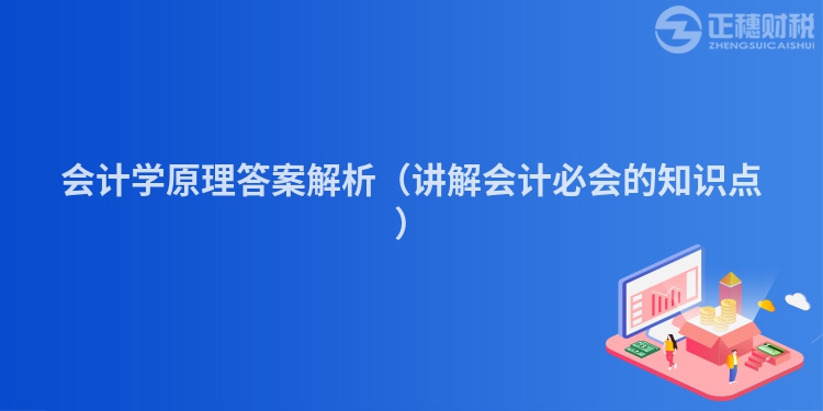 会计学原理答案解析（讲解会计必会的知识点）