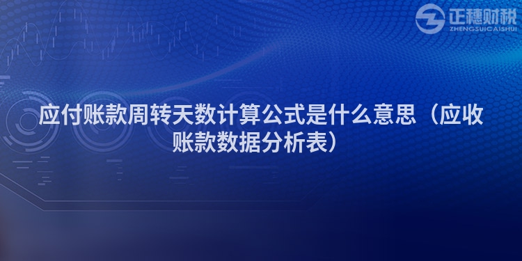 应付账款周转天数计算公式是什么意思（应收账款数据分析表）