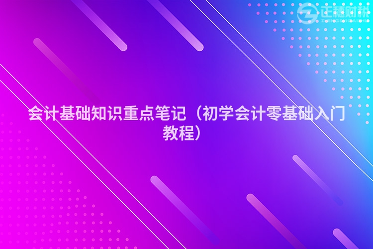 会计基础知识重点笔记（初学会计零基础入门教程）