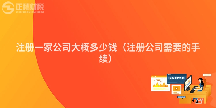 注册一家公司大概多少钱（注册公司需要的手续）