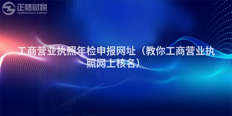 工商营业执照年检申报网址（教你工商营业执照网上核名）