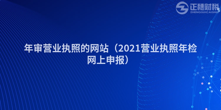 年审营业执照的网站（2021营业执照年检网上申报）