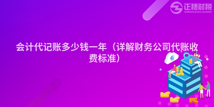 会计代记账多少钱一年（详解财务公司代账收费标准）