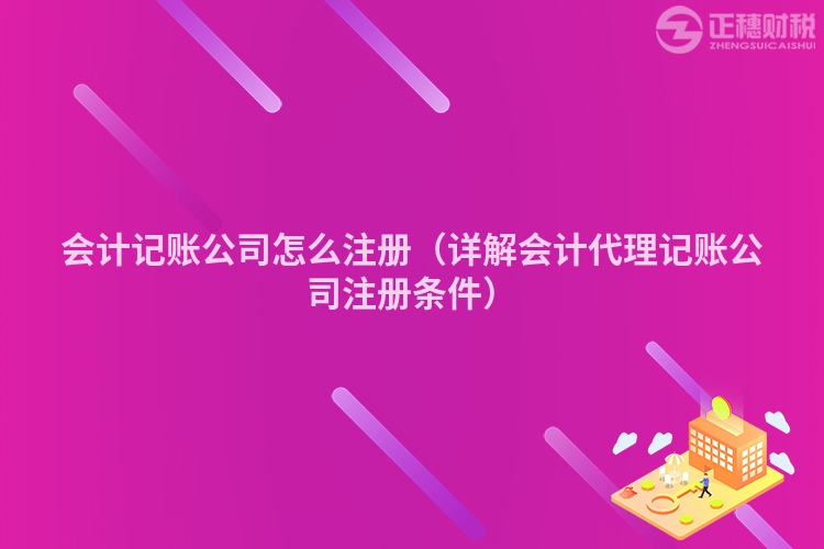 会计记账公司怎么注册（详解会计代理记账公司注册条件）