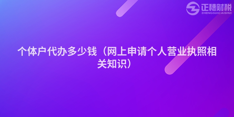 个体户代办多少钱（网上申请个人营业执照相关知识）