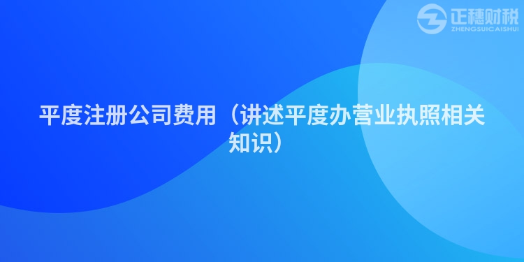 平度注册公司费用（讲述平度办营业执照相关知识）