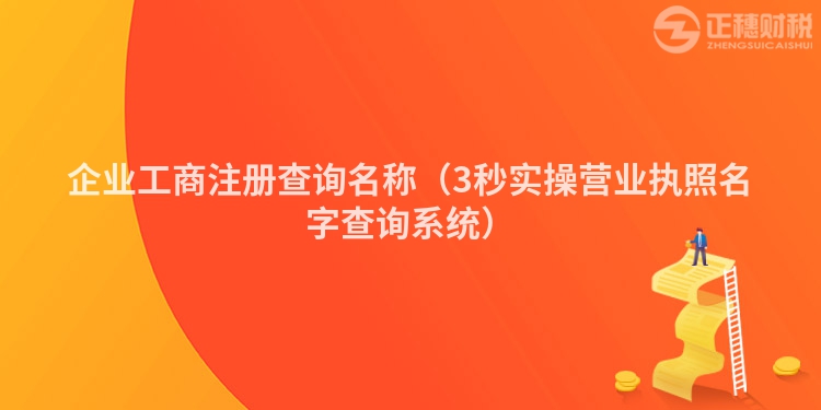 企业工商注册查询名称（3秒实操营业执照名字查询系统）