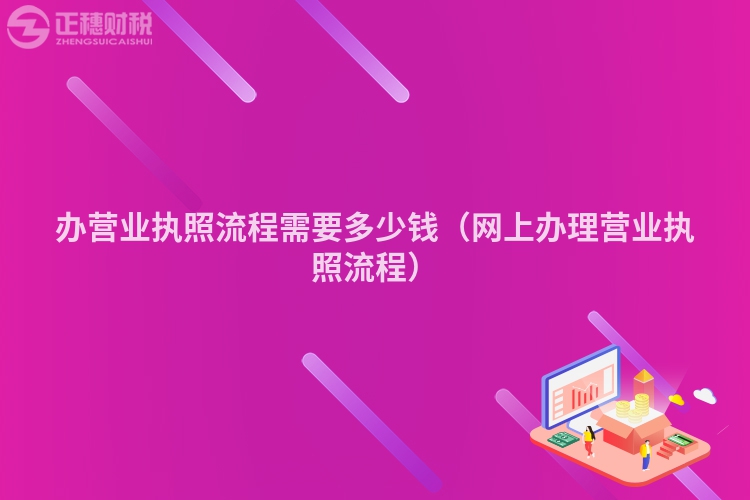 办营业执照流程需要多少钱（网上办理营业执照流程）