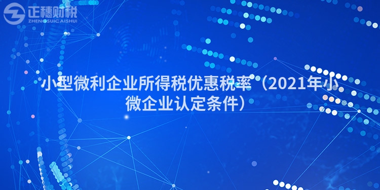 小型微利企业所得税优惠税率（2021年小微企业认定条件）