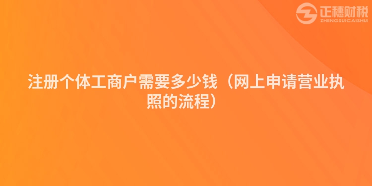 注册个体工商户需要多少钱（网上申请营业执照的流程）