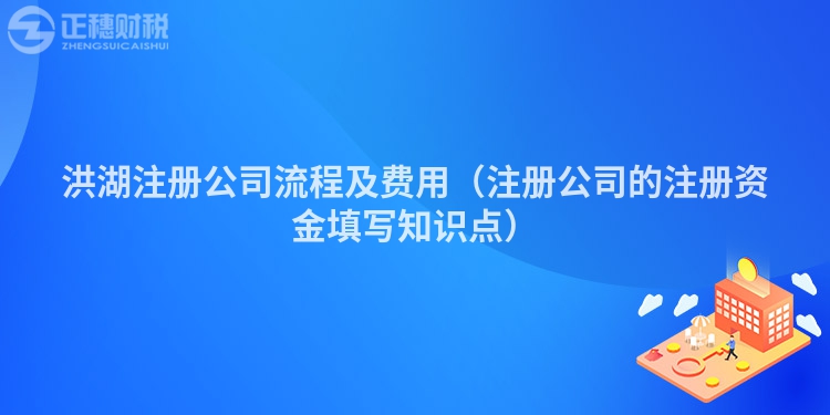 洪湖注册公司流程及费用（注册公司的注册资金填写知识点）