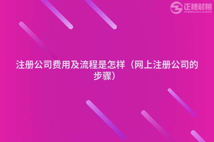 注册公司费用及流程是怎样（网上注册公司的步骤）