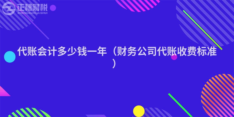 代账会计多少钱一年（财务公司代账收费标准）