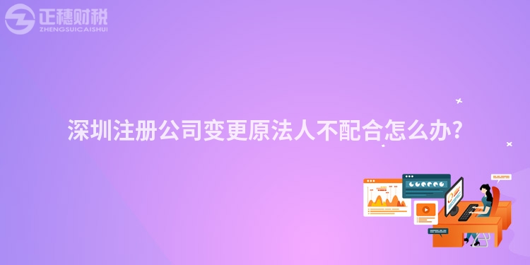 深圳注册公司变更原法人不配合怎么办?
