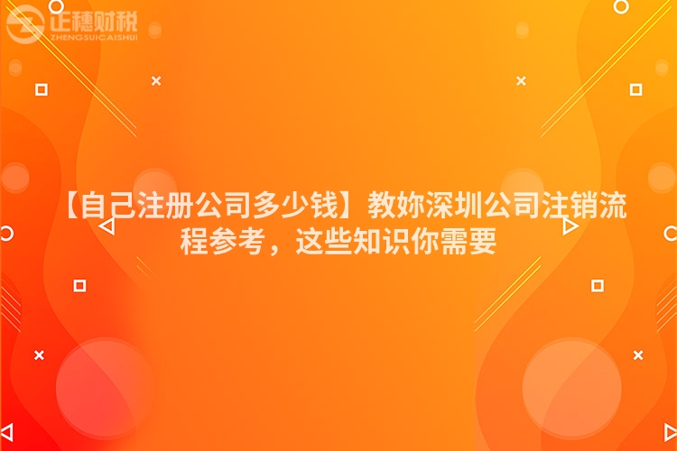【自己注册公司多少钱】教妳深圳公司注销流程参考，这些知识你需要