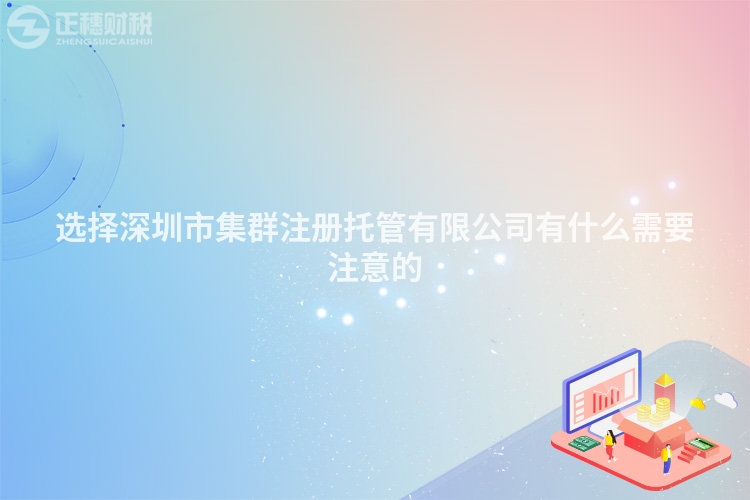 选择深圳市集群注册托管有限公司有什么需要注意的