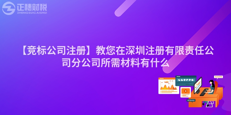 【竞标公司注册】教您在深圳注册有限责任公司分公司所需材料有什么