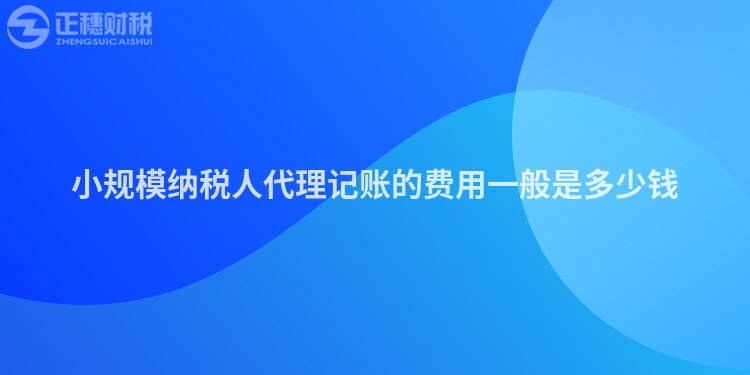 小规模纳税人代理记账的费用一般是多少钱