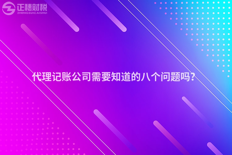 代理记账公司需要知道的八个问题吗？