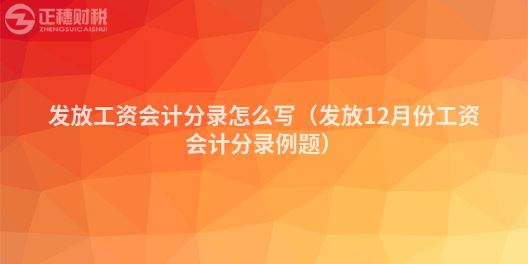 发放工资会计分录怎么写（发放12月份工资会计分录例题）