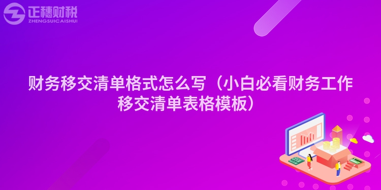 财务移交清单格式怎么写（小白必看财务工作移交清单表格模板）